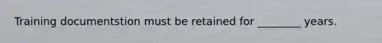 Training documentstion must be retained for ________ years.
