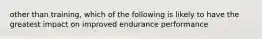 other than training, which of the following is likely to have the greatest impact on improved endurance performance