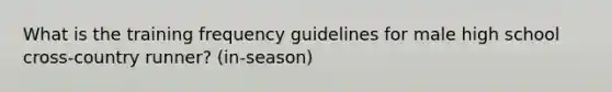 What is the training frequency guidelines for male high school cross-country runner? (in-season)