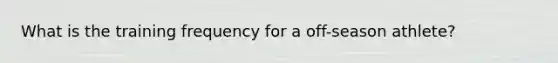 What is the training frequency for a off-season athlete?