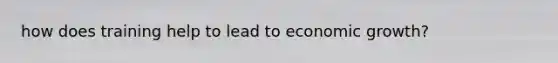 how does training help to lead to economic growth?