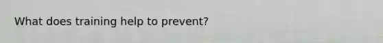 What does training help to prevent?