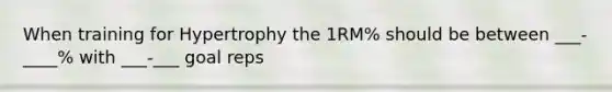 When training for Hypertrophy the 1RM% should be between ___-____% with ___-___ goal reps