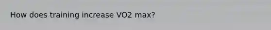 How does training increase VO2 max?