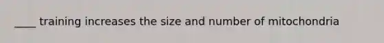 ____ training increases the size and number of mitochondria