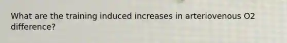 What are the training induced increases in arteriovenous O2 difference?