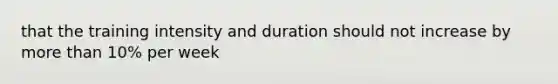 that the training intensity and duration should not increase by more than 10% per week