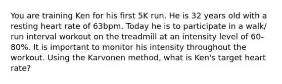 You are training Ken for his first 5K run. He is 32 years old with a resting heart rate of 63bpm. Today he is to participate in a walk/ run interval workout on the treadmill at an intensity level of 60-80%. It is important to monitor his intensity throughout the workout. Using the Karvonen method, what is Ken's target heart rate?