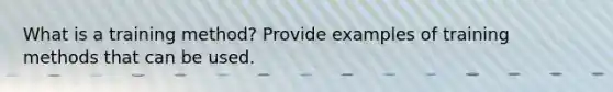 What is a training method? Provide examples of training methods that can be used.