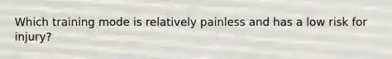 Which training mode is relatively painless and has a low risk for injury?