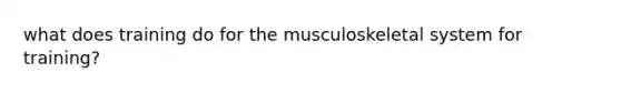 what does training do for the musculoskeletal system for training?