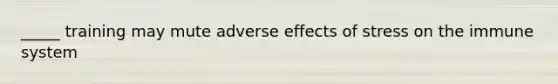 _____ training may mute adverse effects of stress on the immune system