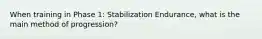 When training in Phase 1: Stabilization Endurance, what is the main method of progression?