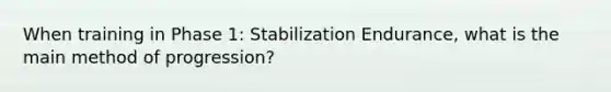 When training in Phase 1: Stabilization Endurance, what is the main method of progression?