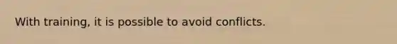 With training, it is possible to avoid conflicts.