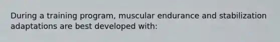 During a training program, muscular endurance and stabilization adaptations are best developed with: