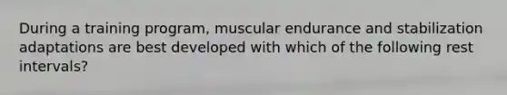 During a training program, muscular endurance and stabilization adaptations are best developed with which of the following rest intervals?