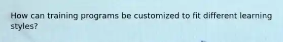 How can training programs be customized to fit different learning styles?