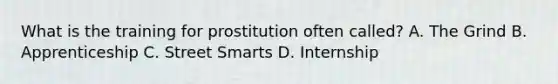 What is the training for prostitution often called? A. The Grind B. Apprenticeship C. Street Smarts D. Internship