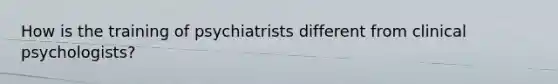 How is the training of psychiatrists different from clinical psychologists?