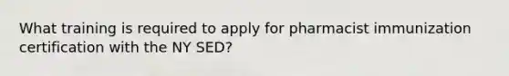 What training is required to apply for pharmacist immunization certification with the NY SED?