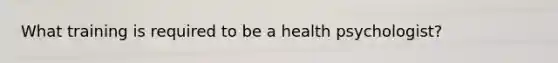What training is required to be a health psychologist?