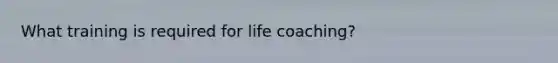 What training is required for life coaching?