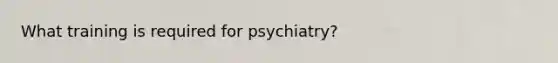 What training is required for psychiatry?