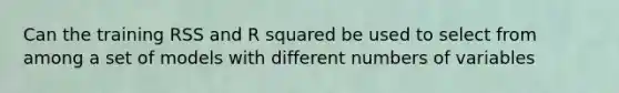 Can the training RSS and R squared be used to select from among a set of models with different numbers of variables
