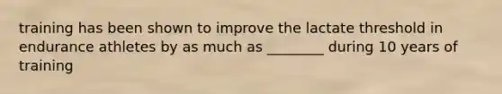 training has been shown to improve the lactate threshold in endurance athletes by as much as ________ during 10 years of training