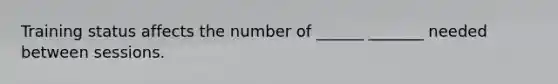 Training status affects the number of ______ _______ needed between sessions.