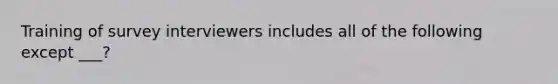 Training of survey interviewers includes all of the following except ___?