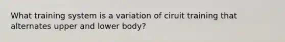 What training system is a variation of ciruit training that alternates upper and lower body?