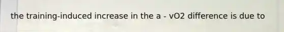 the training-induced increase in the a - vO2 difference is due to