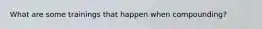 What are some trainings that happen when compounding?