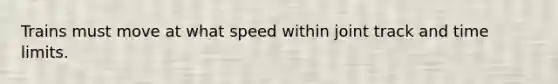 Trains must move at what speed within joint track and time limits.