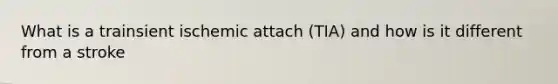 What is a trainsient ischemic attach (TIA) and how is it different from a stroke