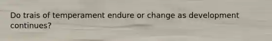 Do trais of temperament endure or change as development continues?