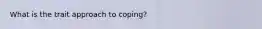What is the trait approach to coping?