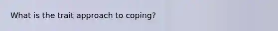 What is the trait approach to coping?