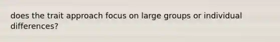 does the trait approach focus on large groups or individual differences?