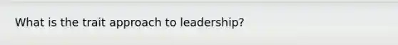 What is the trait approach to leadership?