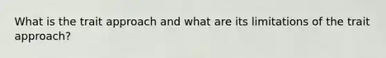 What is the trait approach and what are its limitations of the trait approach?