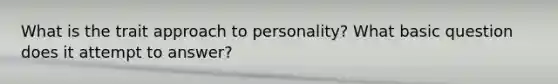 What is the trait approach to personality? What basic question does it attempt to answer?