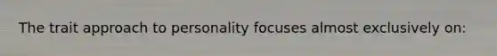 The trait approach to personality focuses almost exclusively on:
