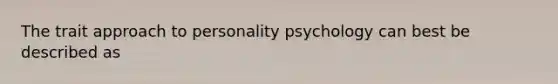 The trait approach to personality psychology can best be described as