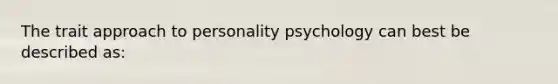 The trait approach to personality psychology can best be described as: