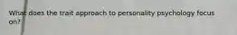 What does the trait approach to personality psychology focus on?