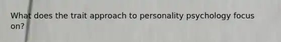 What does the trait approach to personality psychology focus on?