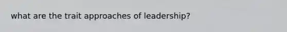 what are the trait approaches of leadership?